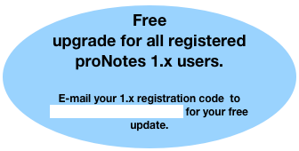 Free upgrade for all registered proNotes 1.x users.

E-mail your 1.x registration code  to registration@pronotes.net for your free update.